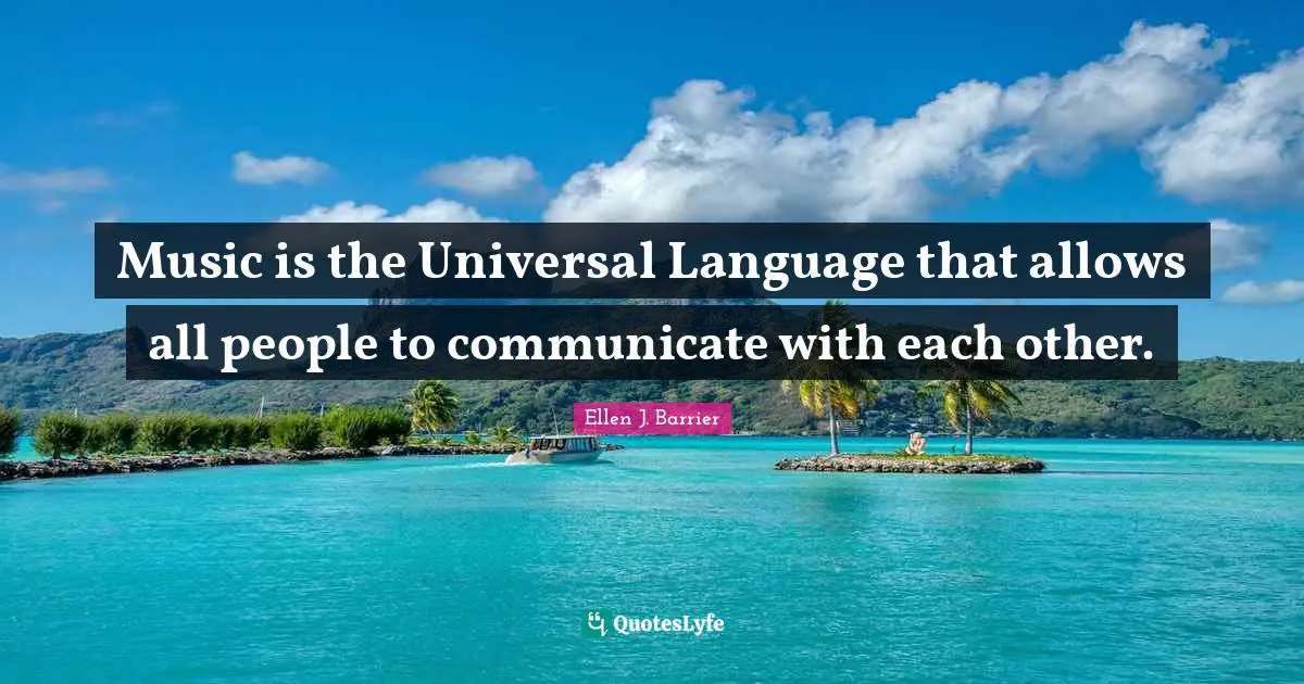 Music is the Universal Language that allows all people to communicate with each other.