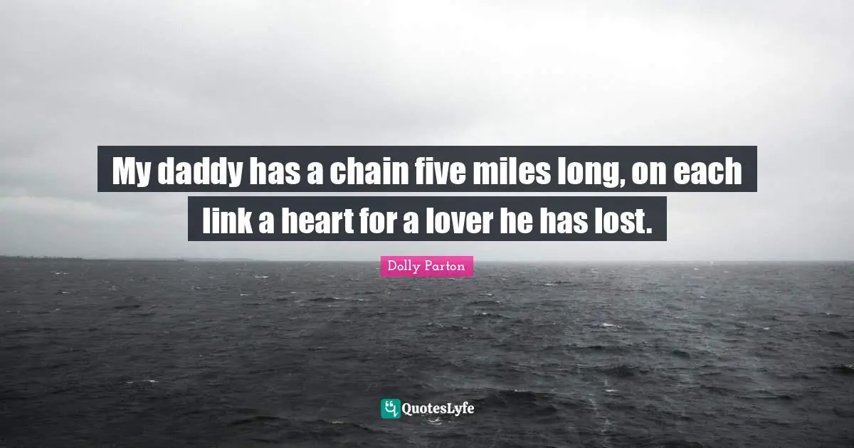 My daddy has a chain five miles long, on each link a heart for a lover he has lost.