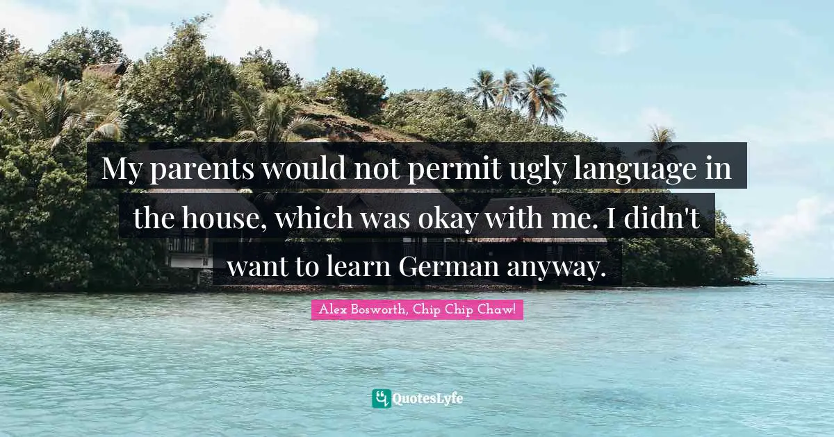 My parents would not permit ugly language in the house, which was okay with me. I didn't want to learn German anyway.
