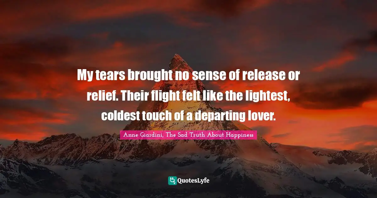 My tears brought no sense of release or relief. Their flight felt like the lightest, coldest touch of a departing lover.