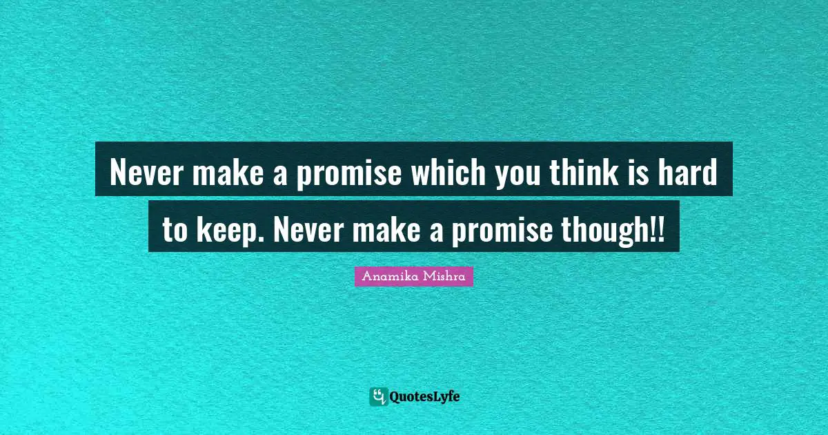 Never make a promise which you think is hard to keep. Never make a promise though!!