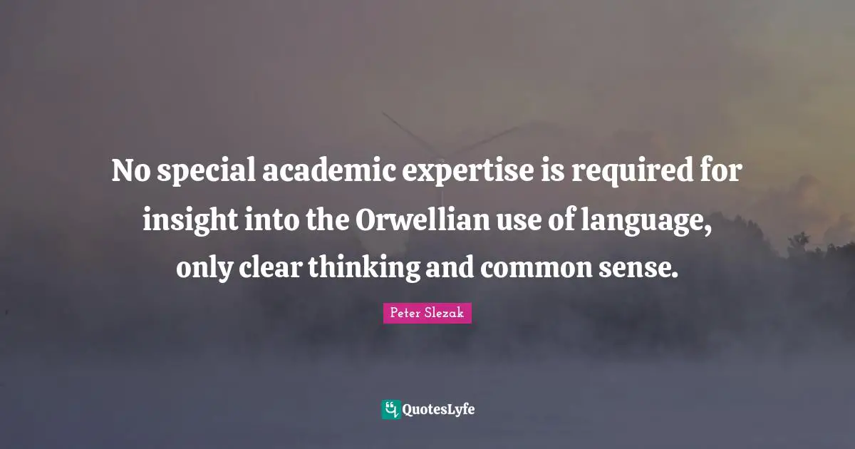 George Orwell Quotes: "No special academic expertise is required for insight into the Orwellian use of language, only clear thinking and common sense."