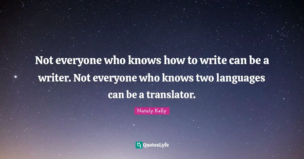 Not everyone who knows how to write can be a writer. Not everyone who knows two languages can be a translator.