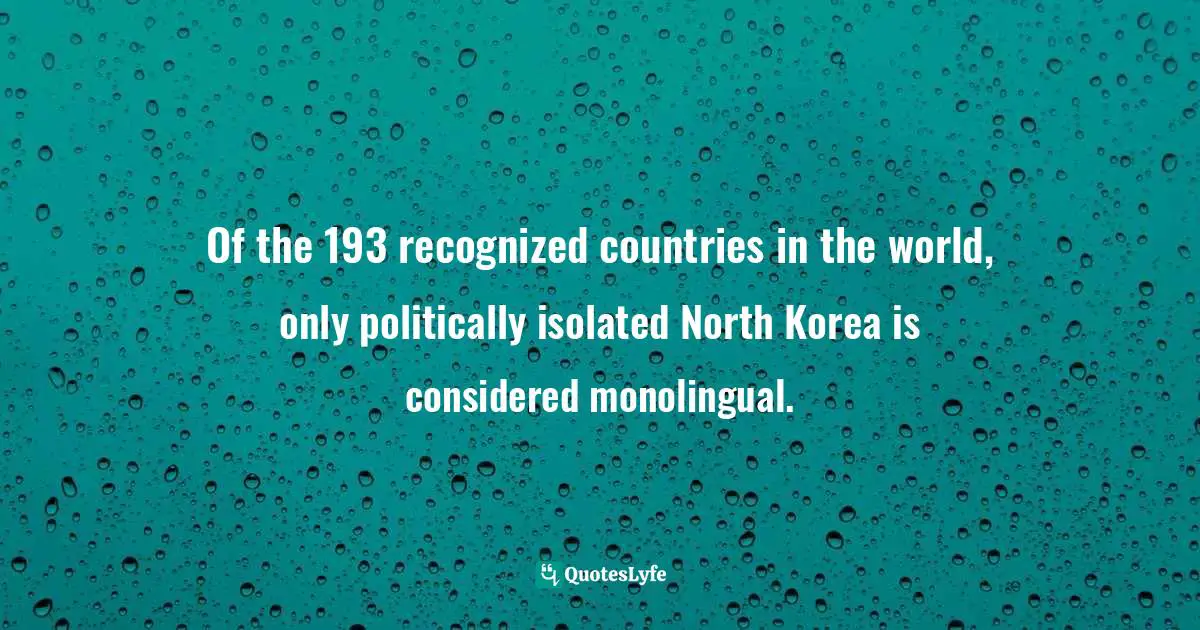 Of the 193 recognized countries in the world, only politically isolated North Korea is considered monolingual.