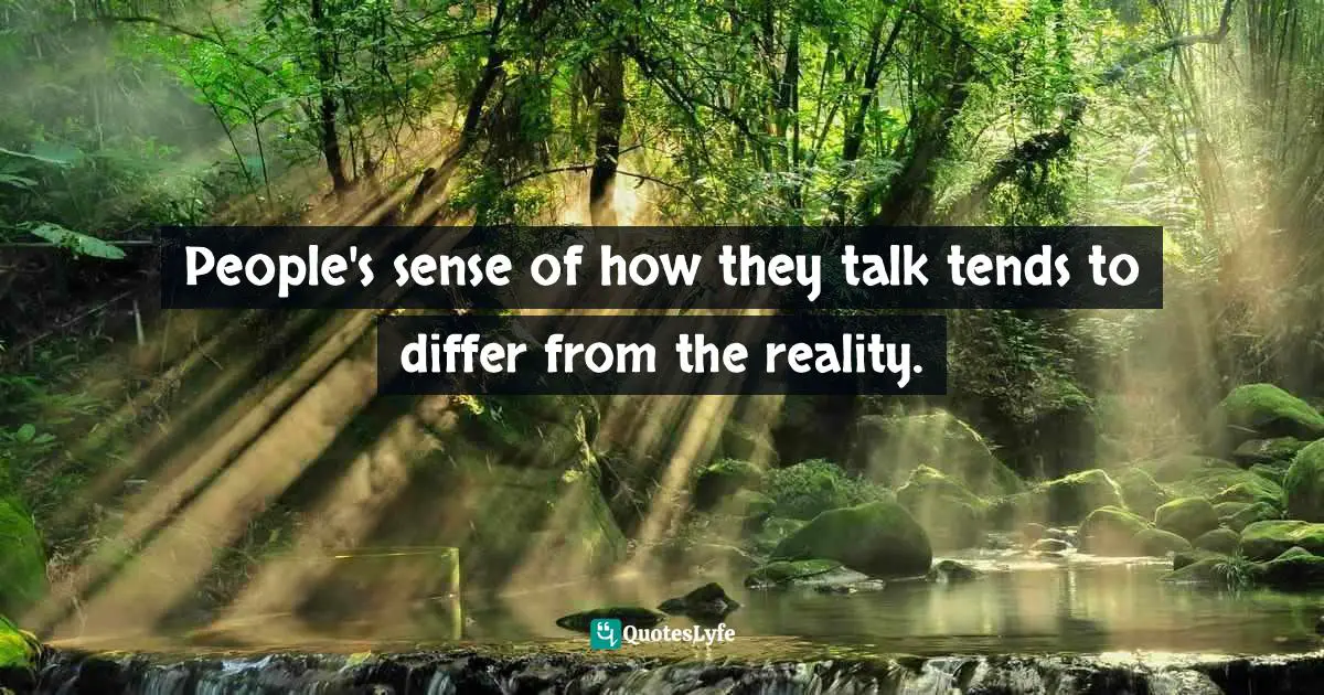 People's sense of how they talk tends to differ from the reality.