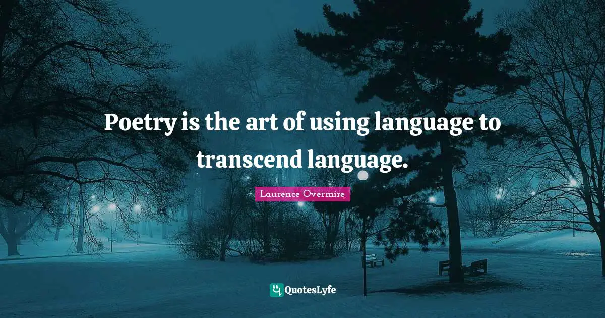 Poetry is the art of using language to transcend language.