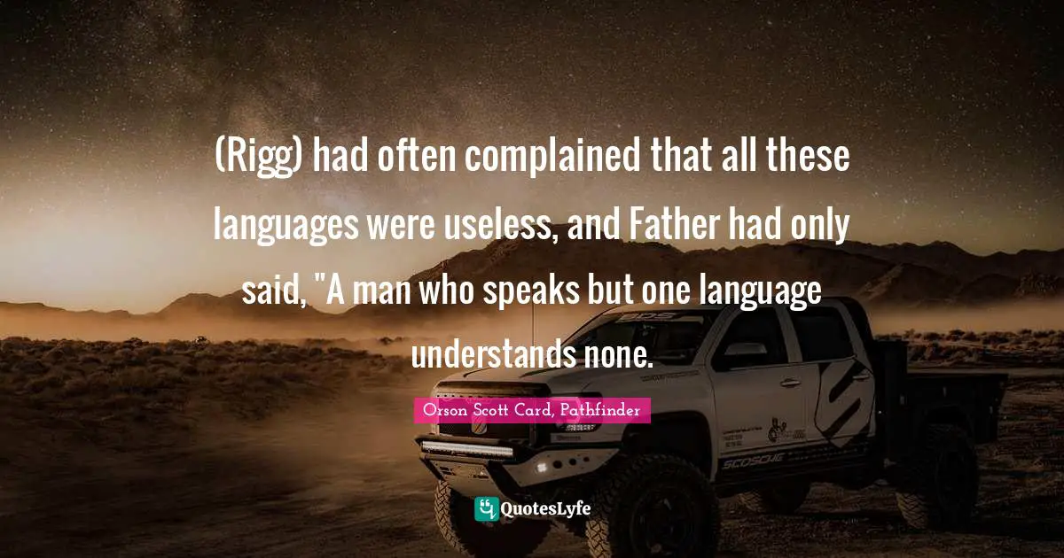 (Rigg) had often complained that all these languages were useless, and Father had only said, "A man who speaks but one language understands none.