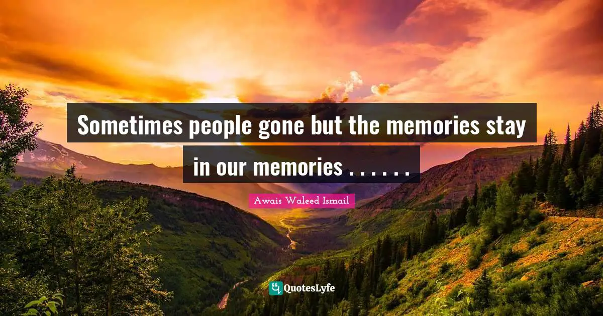 Sometimes people gone but the memories stay in our memories . . . . . .