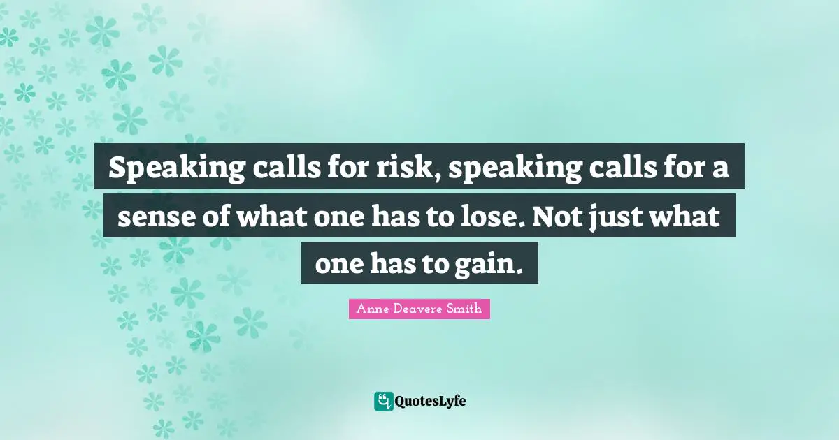 Speaking calls for risk, speaking calls for a sense of what one has to lose. Not just what one has to gain.