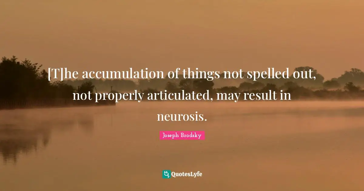 [T]he accumulation of things not spelled out, not properly articulated, may result in neurosis.