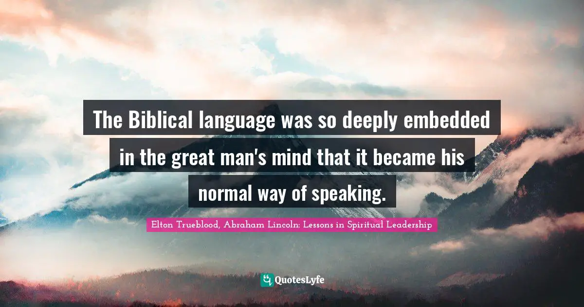 The Biblical language was so deeply embedded in the great man's mind that it became his normal way of speaking.