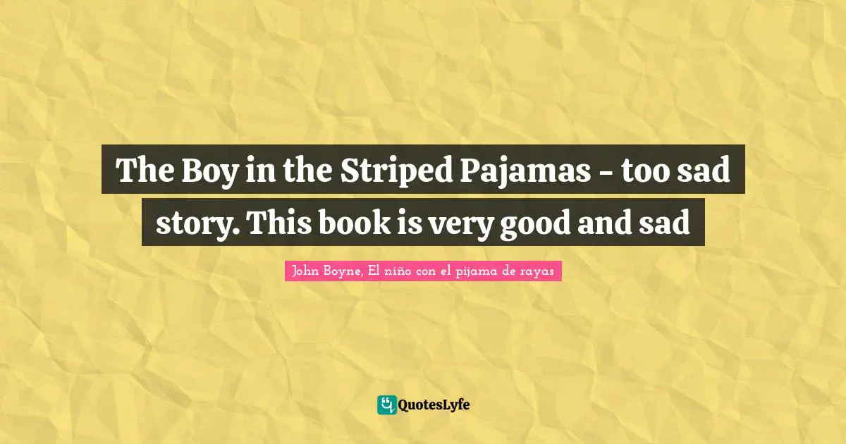 The Boy in the Striped Pajamas - too sad story. This book is very good and sad