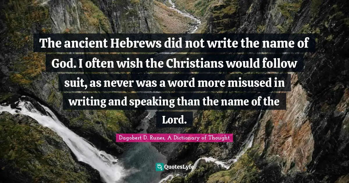 The ancient Hebrews did not write the name of God. I often wish the Christians would follow suit, as never was a word more misused in writing and speaking than the name of the Lord.