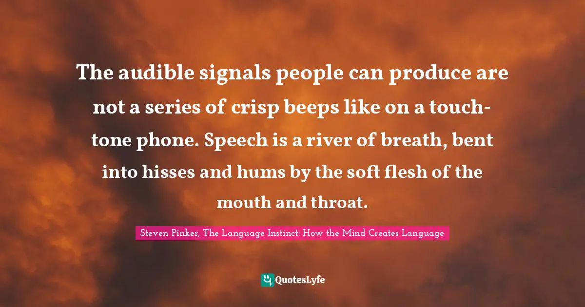 The audible signals people can produce are not a series of crisp beeps like on a touch-tone phone. Speech is a river of breath, bent into hisses and hums by the soft flesh of the mouth and throat.