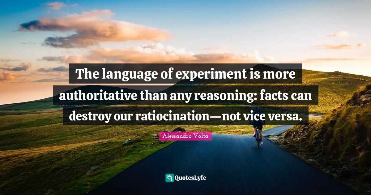 Alessandro Volta Quotes: The language of experiment is more authoritative than any reasoning: facts can destroy our ratiocination—not vice versa.