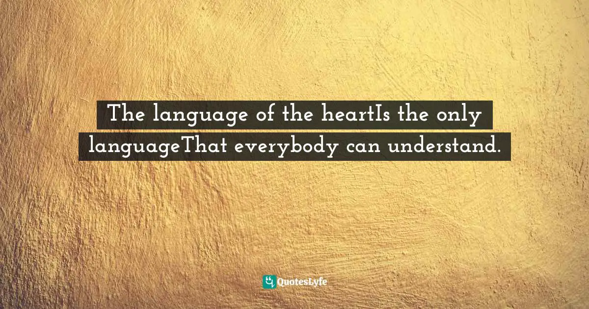 The language of the heartIs the only languageThat everybody can understand.
