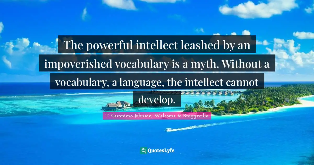 The powerful intellect leashed by an impoverished vocabulary is a myth. Without a vocabulary, a language, the intellect cannot develop.