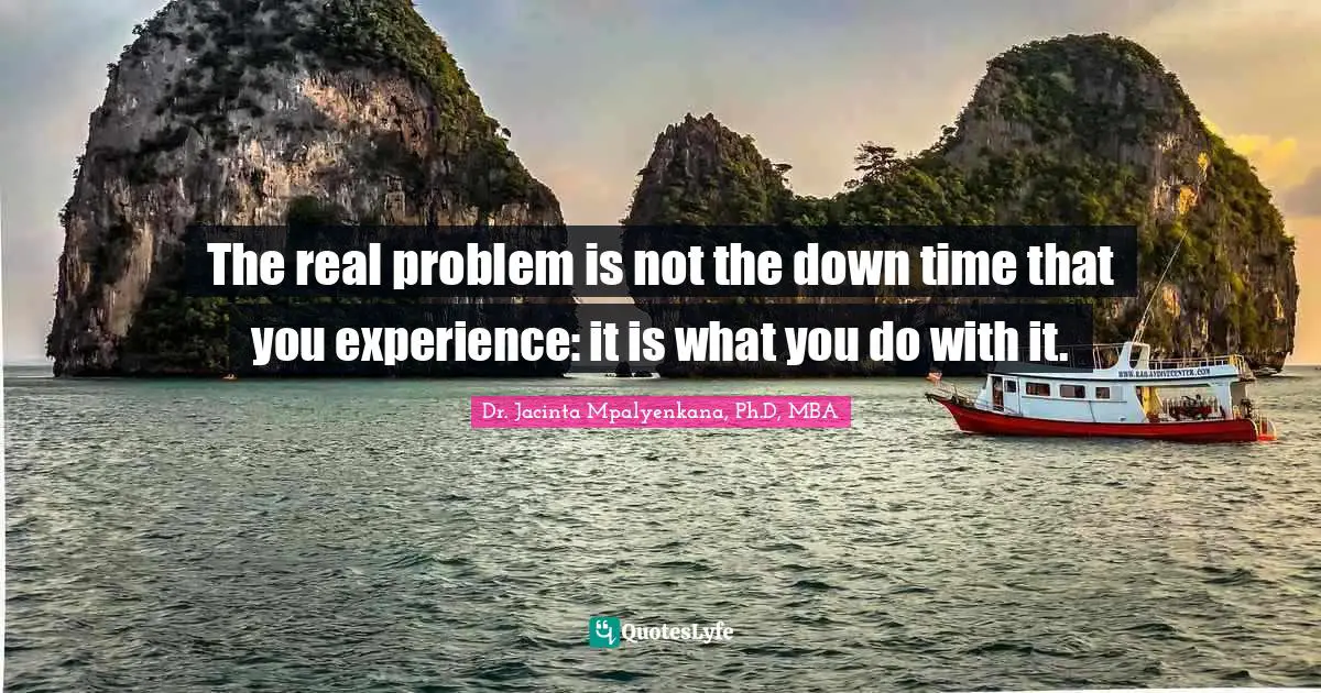 The real problem is not the down time that you experience: it is what you do with it.