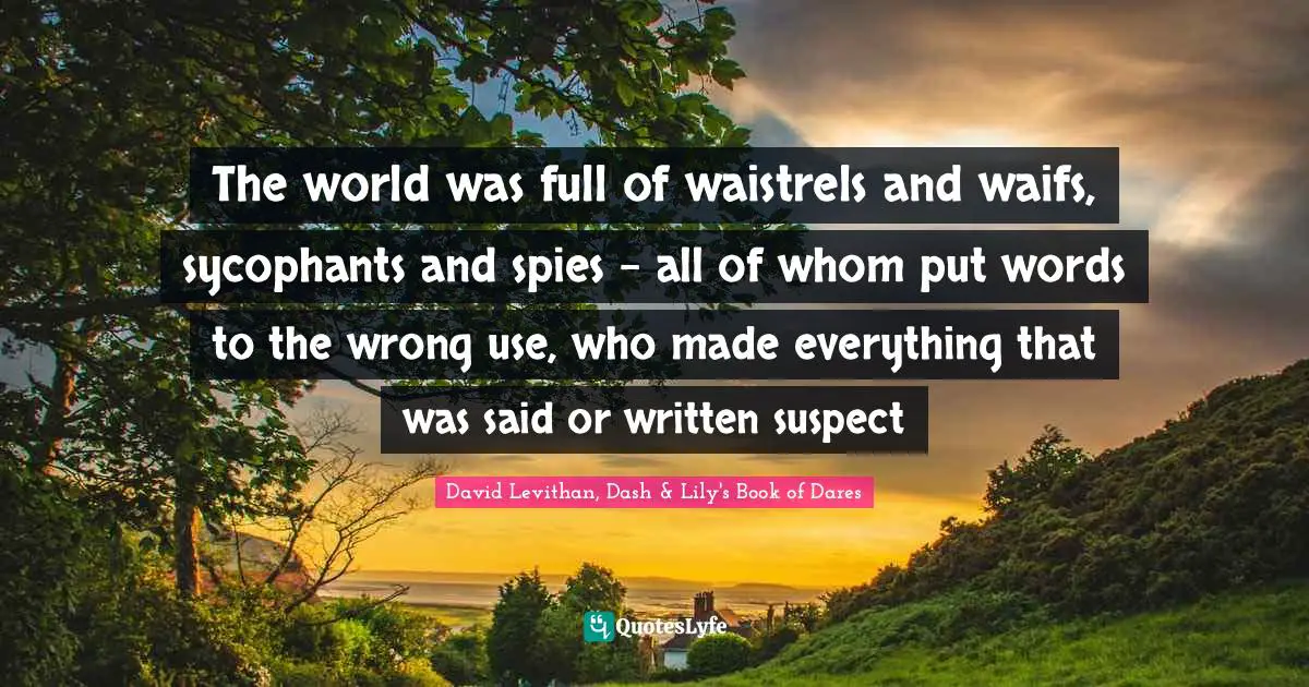 The world was full of waistrels and waifs, sycophants and spies - all of whom put words to the wrong use, who made everything that was said or written suspect