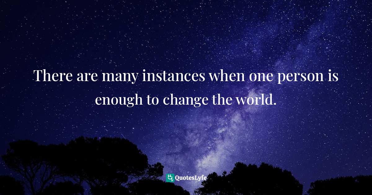 There are many instances when one person is enough to change the world.