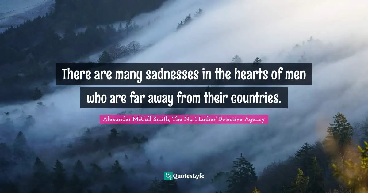 There are many sadnesses in the hearts of men who are far away from their countries.