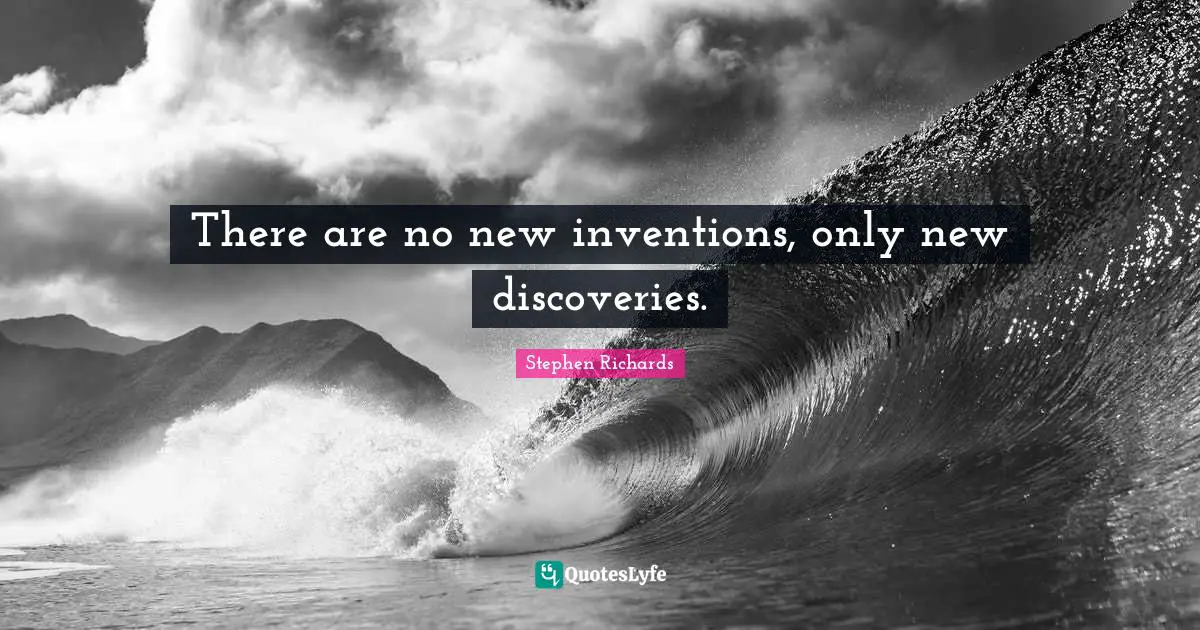 There are no new inventions, only new discoveries.