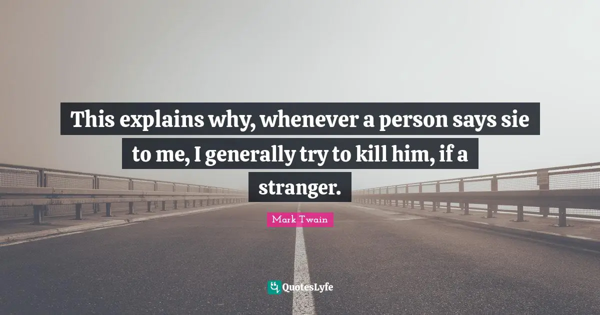 This explains why, whenever a person says sie to me, I generally try to kill him, if a stranger.