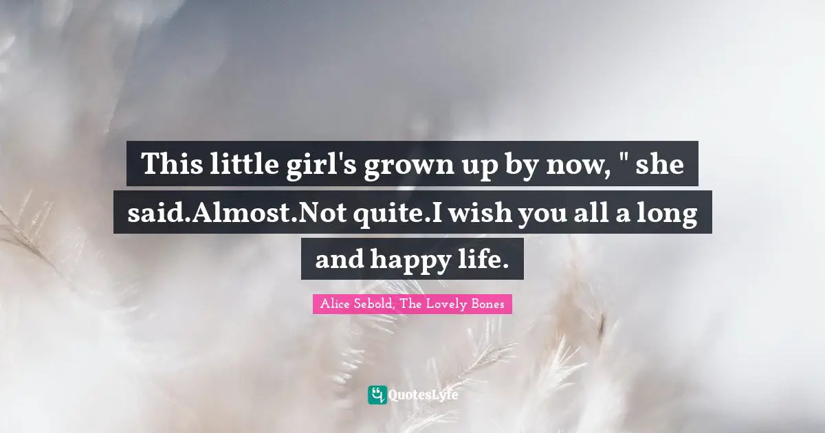 This little girl's grown up by now, " she said.Almost.Not quite.I wish you all a long and happy life.