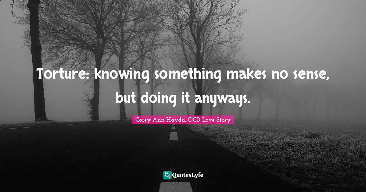 Torture: knowing something makes no sense, but doing it anyways.