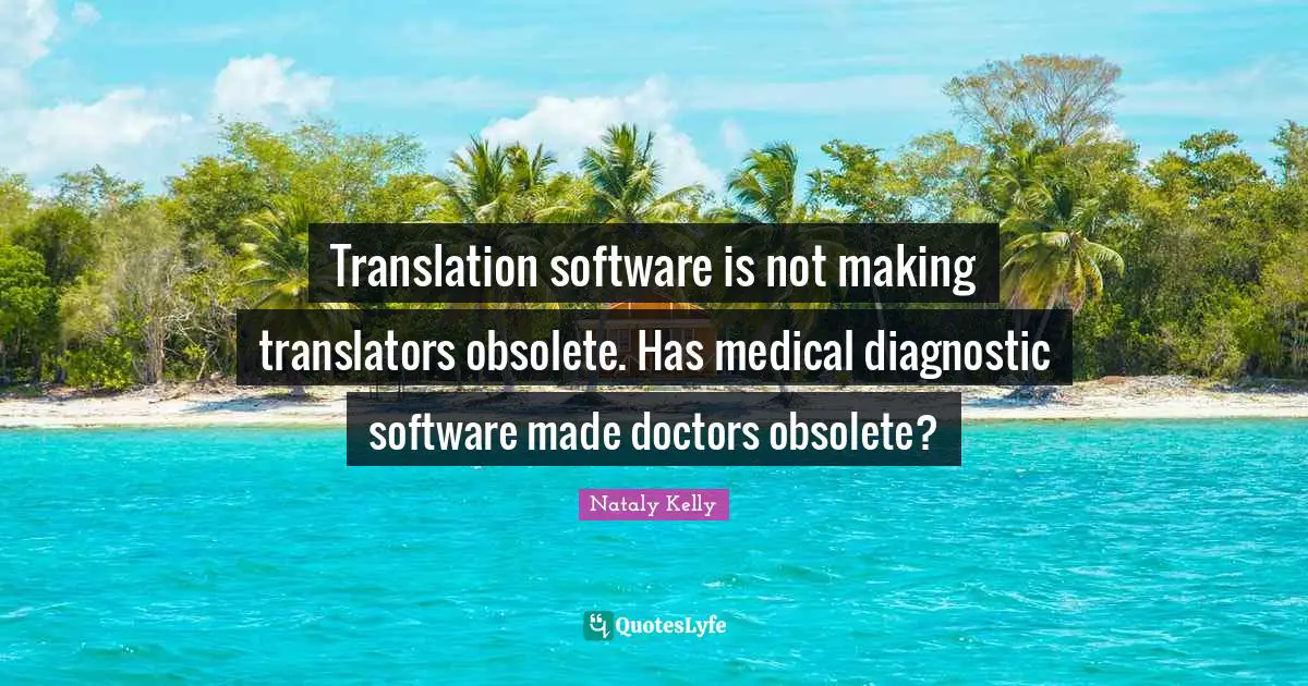 Translation software is not making translators obsolete. Has medical diagnostic software made doctors obsolete?