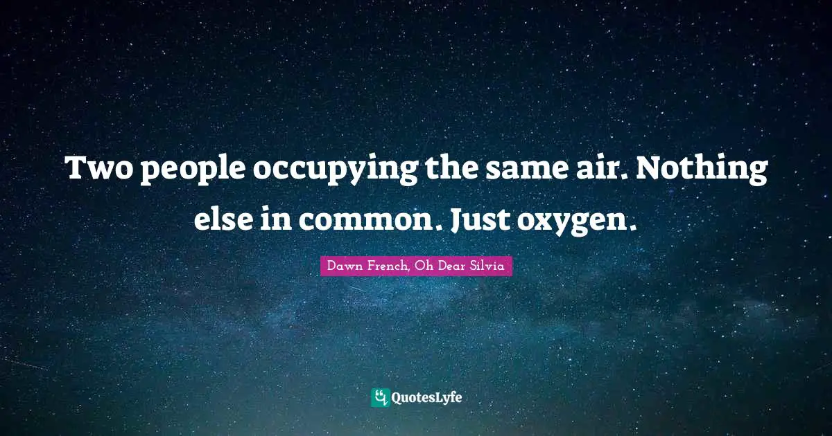 Two people occupying the same air. Nothing else in common. Just oxygen.