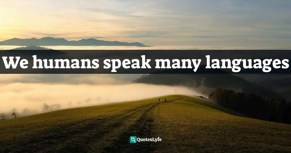 We humans speak many languages