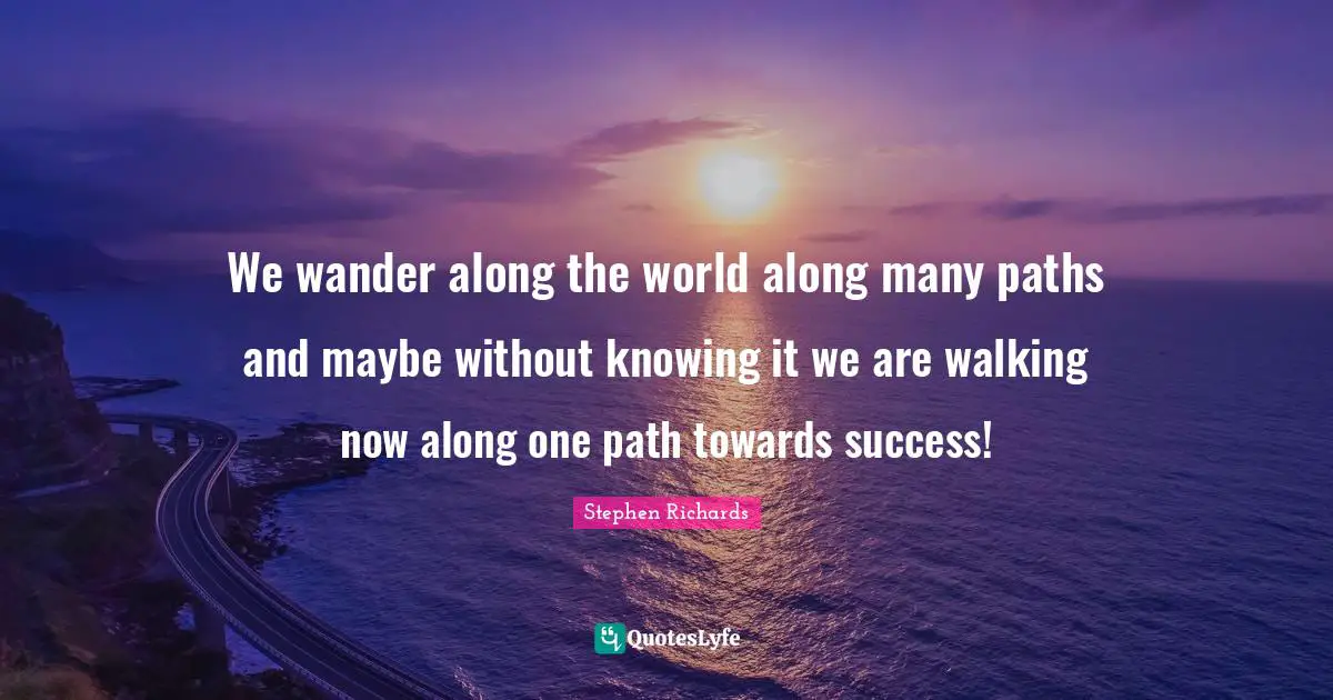 We wander along the world along many paths and maybe without knowing it we are walking now along one path towards success!