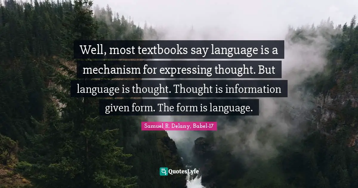 Well, most textbooks say language is a mechanism for expressing thought. But language is thought. Thought is information given form. The form is language.