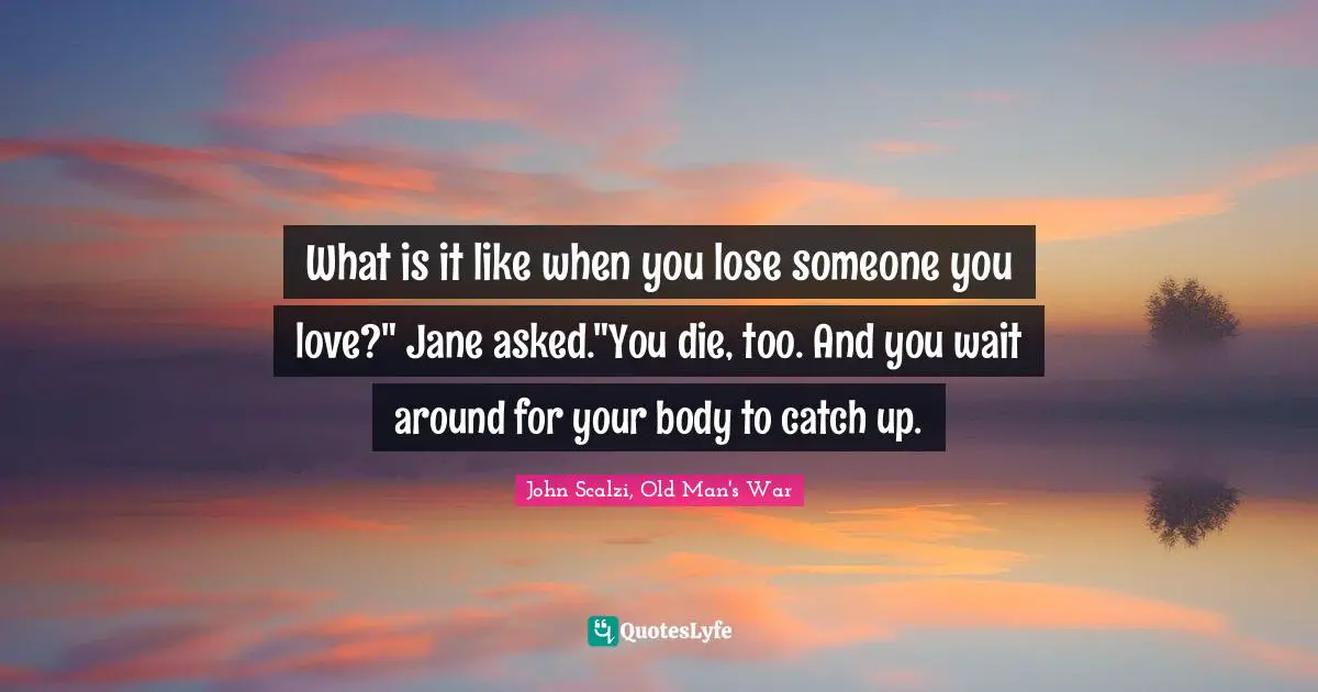 What is it like when you lose someone you love?" Jane asked."You die, too. And you wait around for your body to catch up.