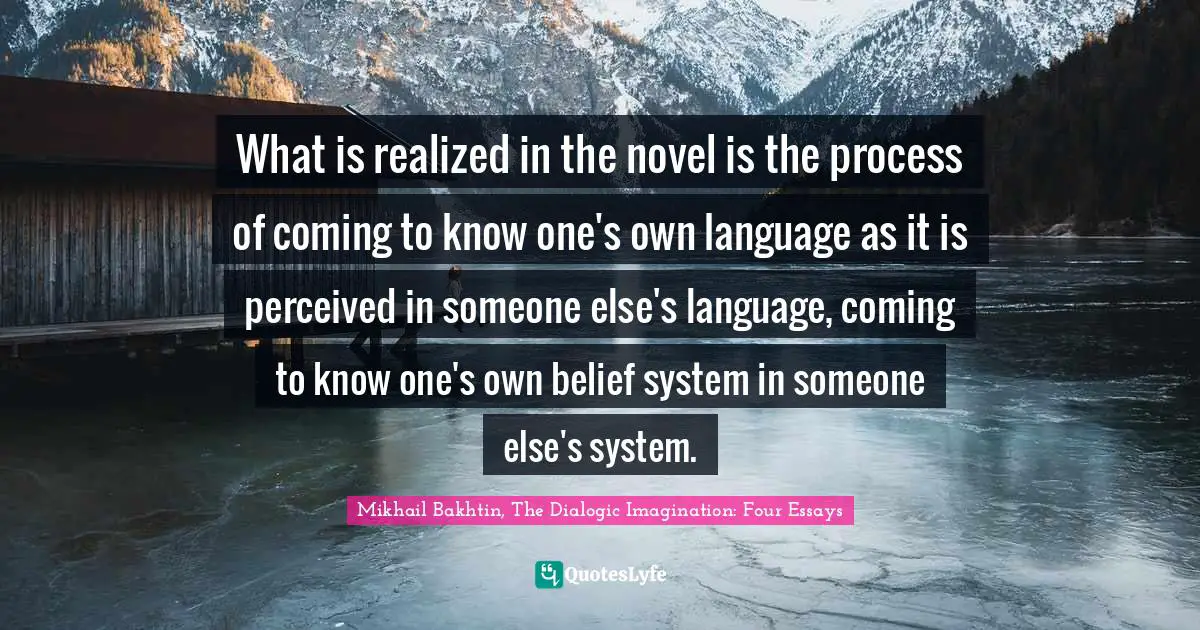 What is realized in the novel is the process of coming to know one's own language as it is perceived in someone else's language, coming to know one's own belief system in someone else's system.