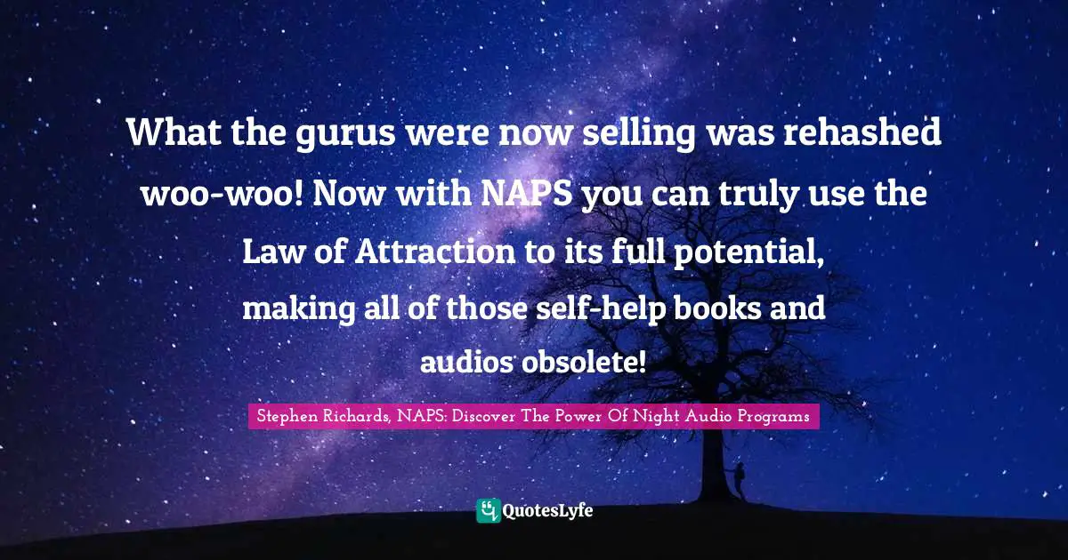 Stephen Richards, NAPS: Discover The Power Of Night Audio Programs Quotes: What the gurus were now selling was rehashed woo-woo! Now with NAPS you can truly use the Law of Attraction to its full potential, making all of those self-help books and audios obsolete!
