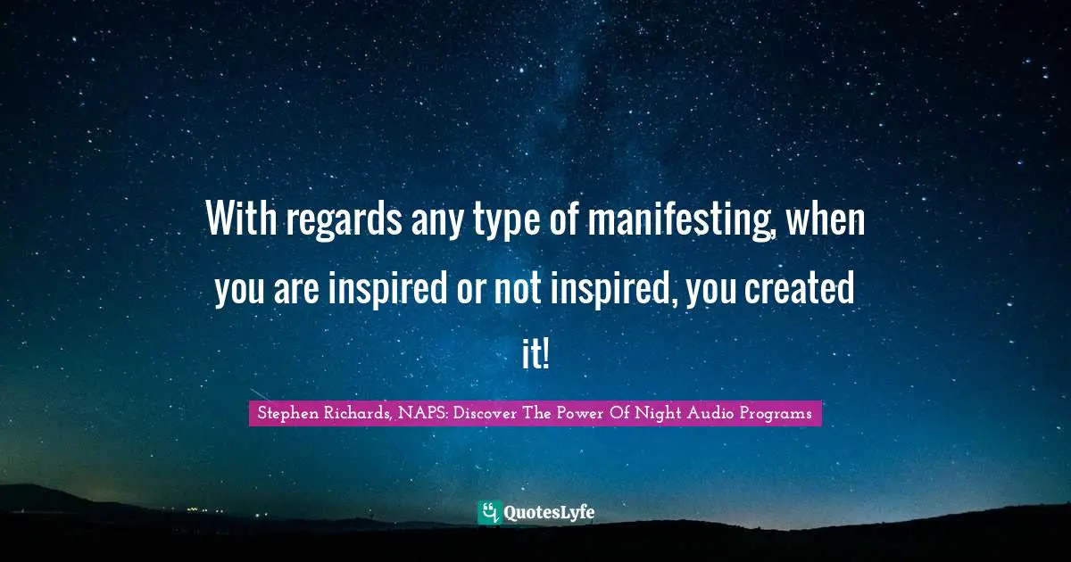Create Wealth Quotes: "With regards any type of manifesting, when you are inspired or not inspired, you created it!"