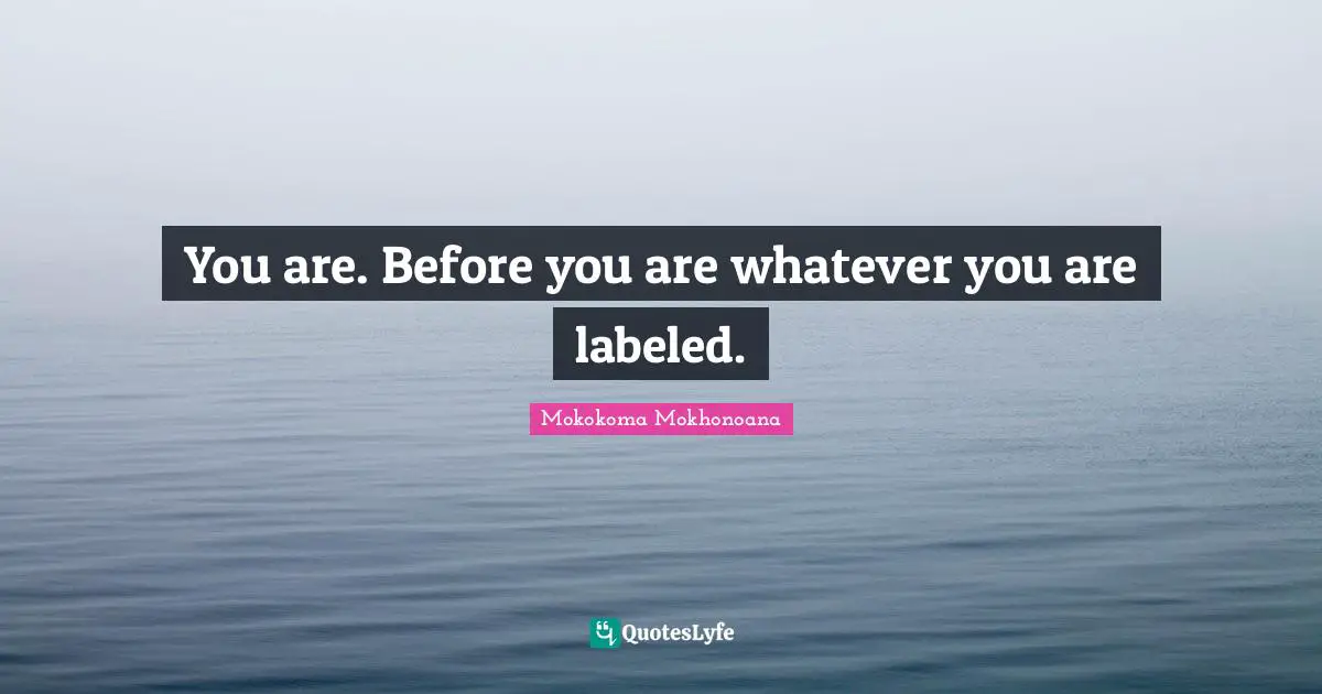 You are. Before you are whatever you are labeled.