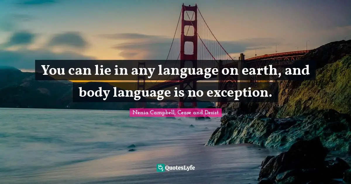 Nenia Campbell, Cease And Desist Quotes: "You can lie in any language on earth, and body language is no exception."