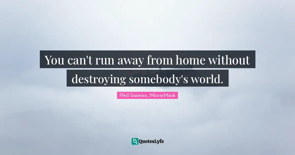 You can't run away from home without destroying somebody's world.