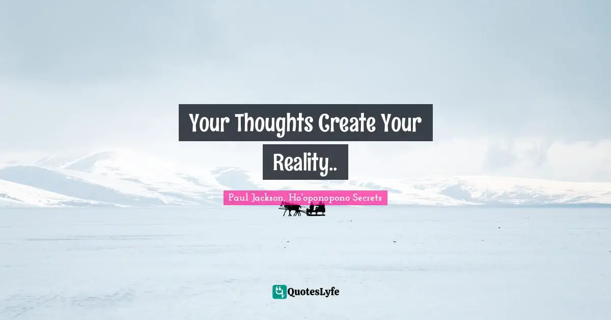 Your Thoughts Create Your Reality..