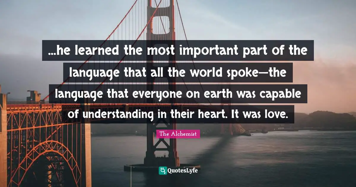 ...he learned the most important part of the language that all the world spoke—the language that everyone on earth was capable of understanding in their heart. It was love.