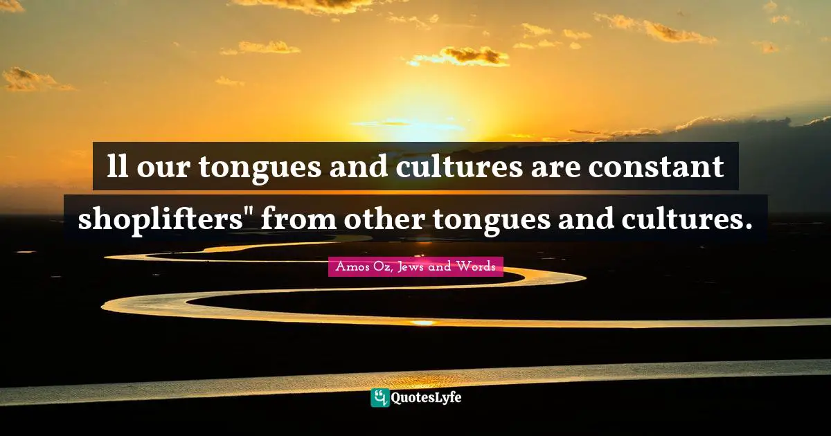 ll our tongues and cultures are constant shoplifters" from other tongues and cultures.
