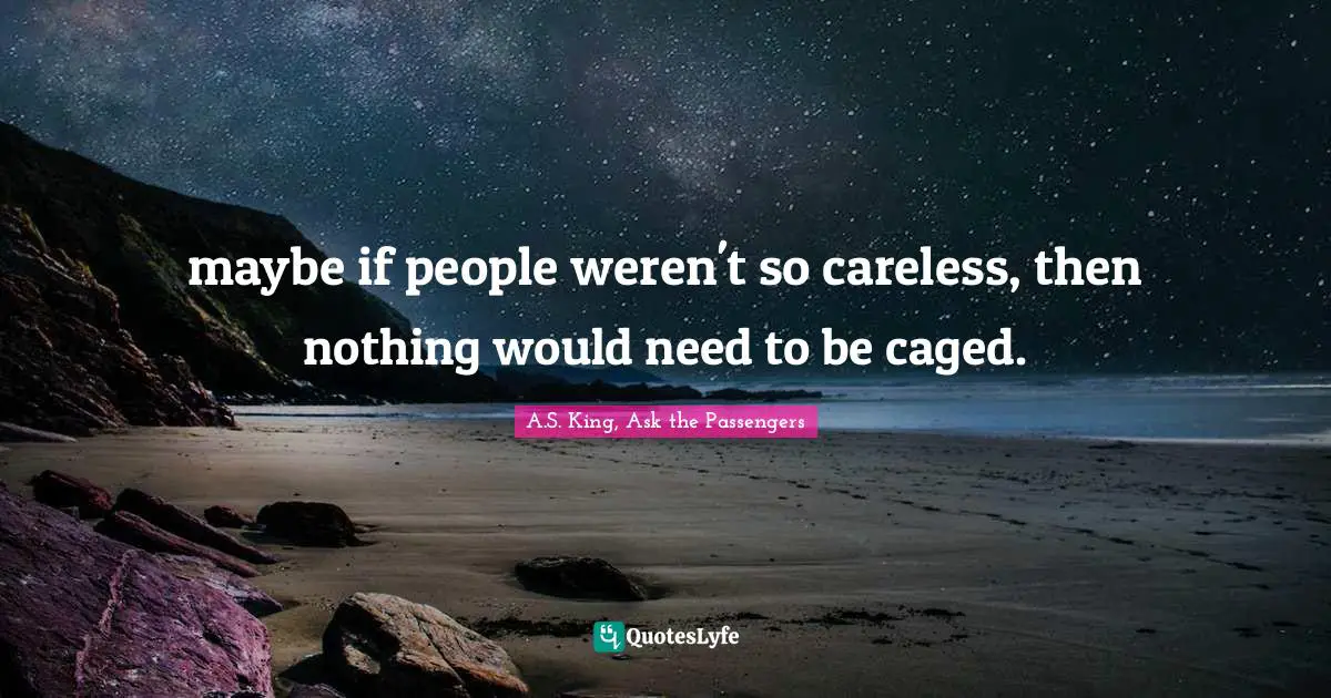 maybe if people weren't so careless, then nothing would need to be caged.