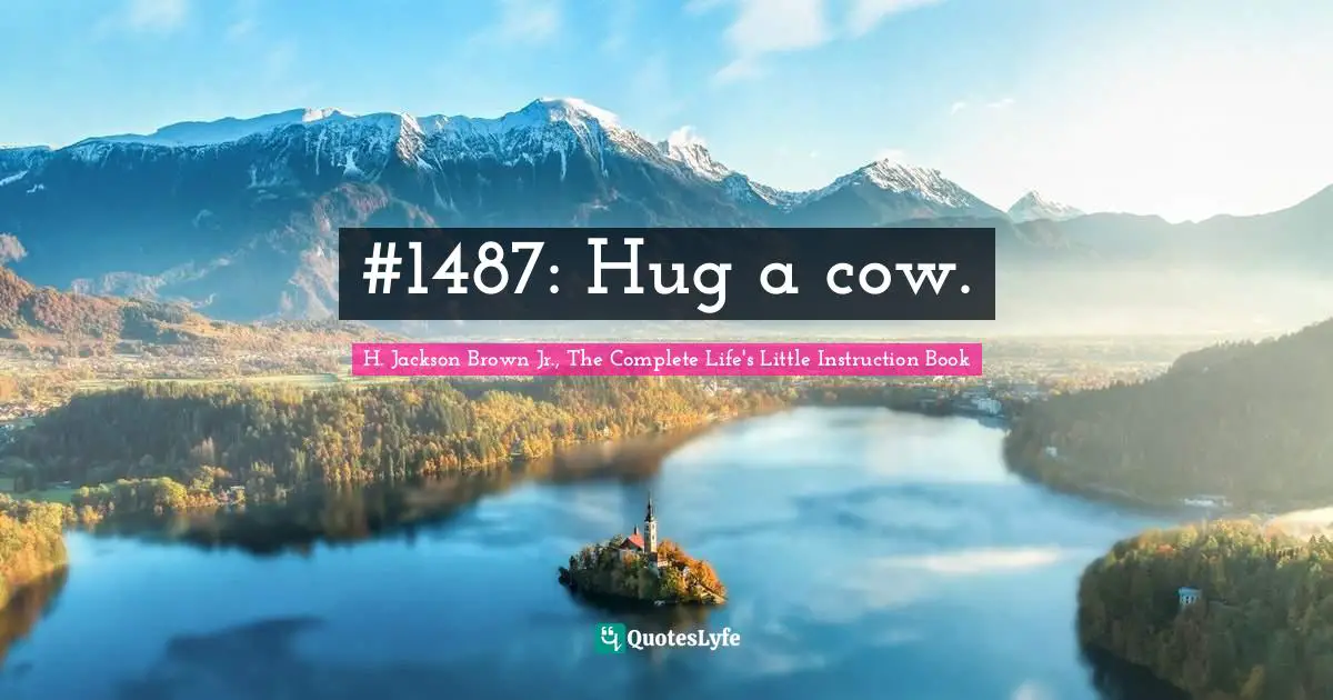H. Jackson Brown Jr., The Complete Life's Little Instruction Book Quotes: #1487: Hug a cow.