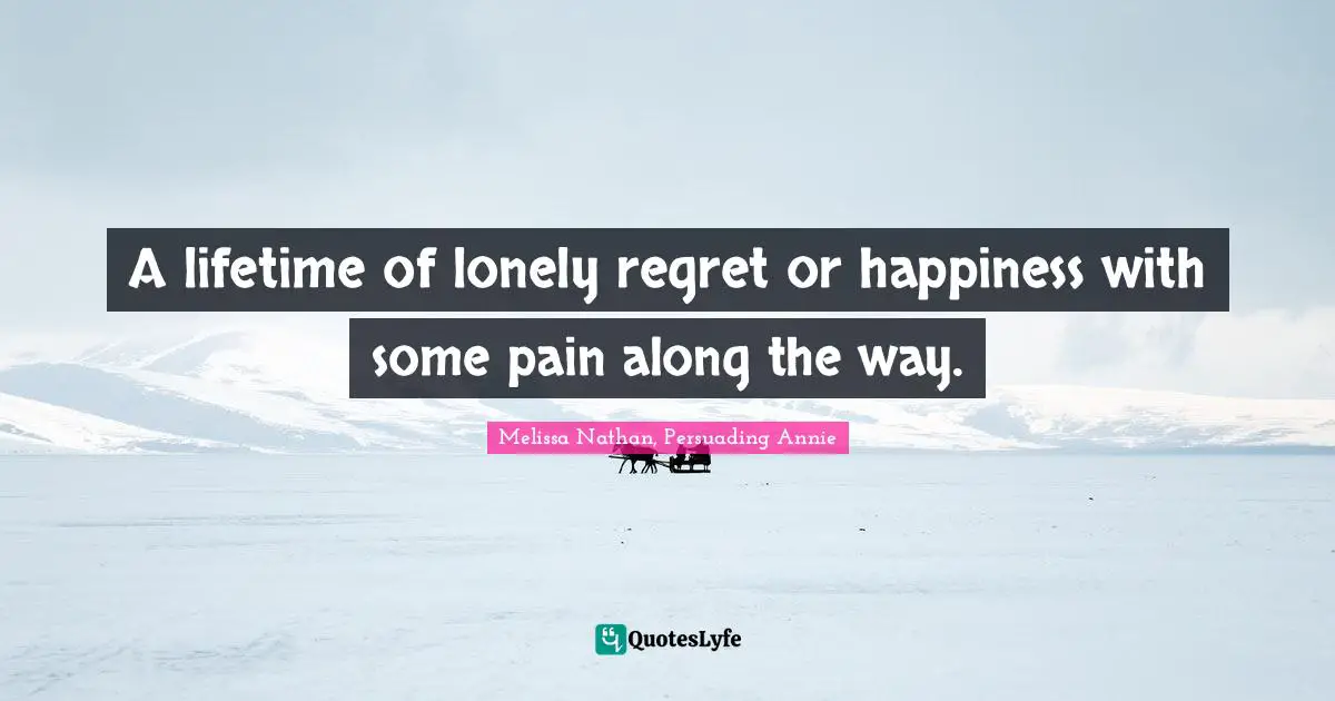 A lifetime of lonely regret or happiness with some pain along the way.