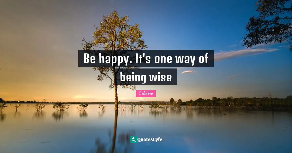 Be happy. It's one way of being wise