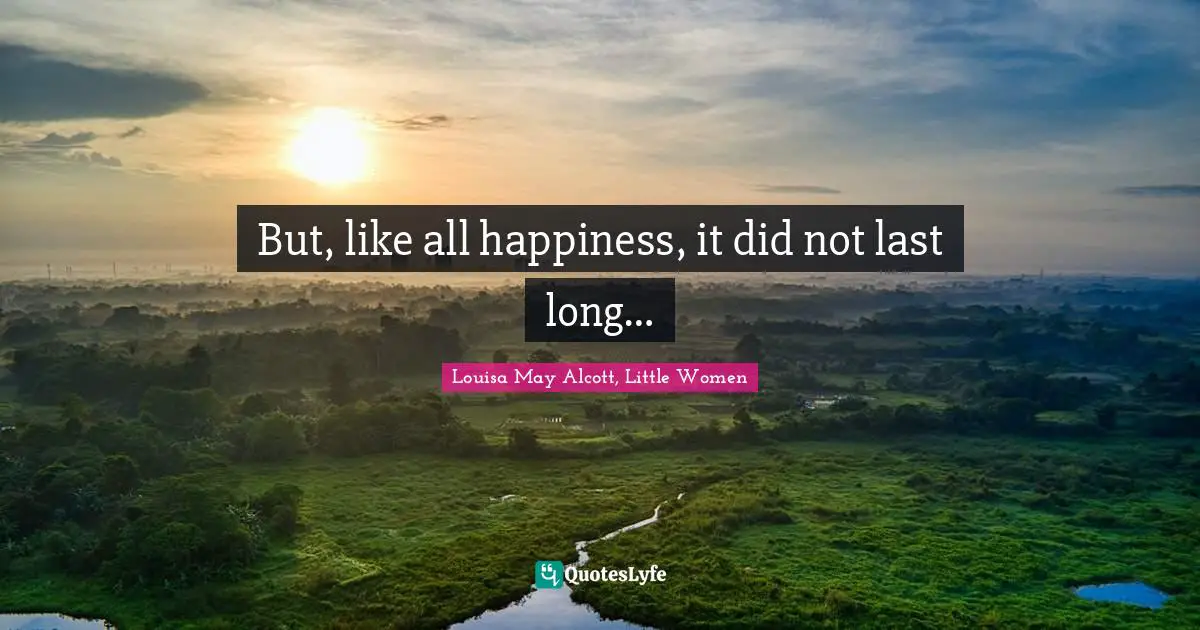 But, like all happiness, it did not last long…