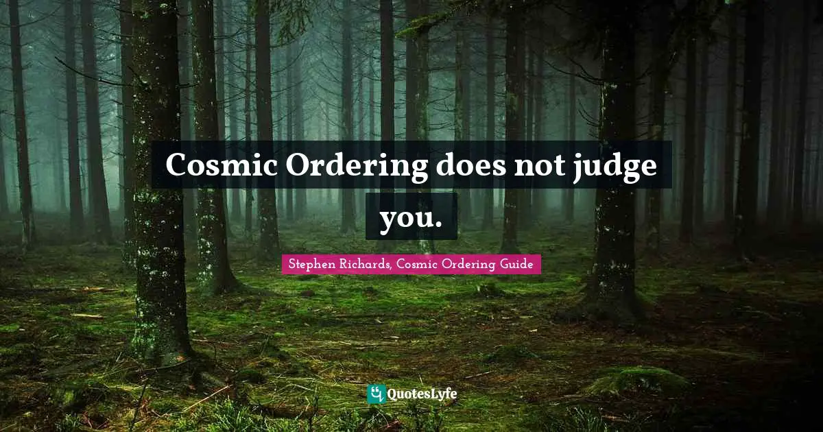 Stephen Richards, Cosmic Ordering Guide Quotes: Cosmic Ordering does not judge you.